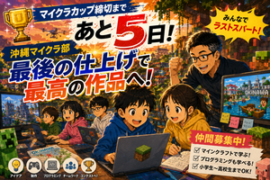 マイクラカップ締切まであと5日｜沖縄マイクラ部がマインクラフトで学ぶ最後の仕上げと仲間募集